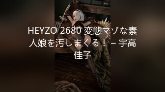 HEYZO 2680 変態マゾな素人娘を汚しまくる！ – 宇高佳子