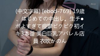 (中文字幕) [ebod-769] 19歳、はじめての中出し。生チ●ポよすぎて痙攣ビクビク初イキ3本番 美白巨乳アパレル店員 衣吹かのん