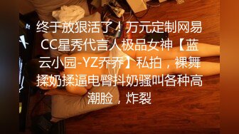 终于放狠活了！万元定制网易CC星秀代言人极品女神【蓝云小园-YZ乔乔】私拍，裸舞揉奶揉逼电臀抖奶骚叫各种高潮脸，炸裂