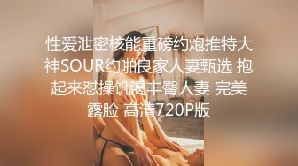 性爱泄密核能重磅约炮推特大神SOUR约啪良家人妻甄选 抱起来怼操饥渴丰臀人妻 完美露脸 高清720P版