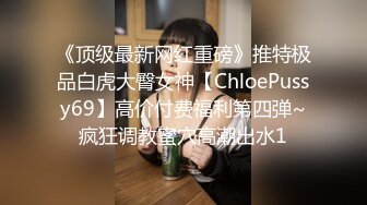 《顶级最新网红重磅》推特极品白虎大臀女神【ChloePussy69】高价付费福利第四弹~疯狂调教蜜穴高潮出水1