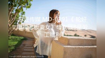 麻豆传媒 MD-0291《 轮奸爆操老板妻女》母女骚B是劳工福利