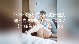 COSER裸舞特寫私處各種挑逗～高清原版7K24020807【全網首發】《最新☀ (6)