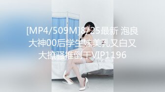 [MP4/509M]8/25最新 泡良大神00后学生妹美乳又白又大撩骚推倒干VIP1196