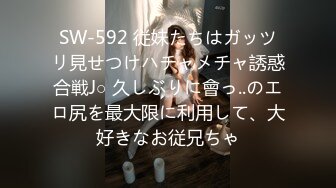 SW-592 従妹たちはガッツリ見せつけハチャメチャ誘惑合戦J○ 久しぶりに會っ..のエロ尻を最大限に利用して、大好きなお従兄ちゃ