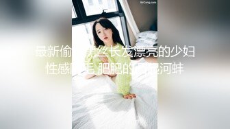 最新偷拍黑丝长发漂亮的少妇性感阴毛 肥肥的凸起河蚌