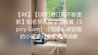 【4K】【OF付费订阅不断更新】知名华人留学生网黄「Spicy Gum」「刘玥」被驯服的小骚猫被主人肉棒调教