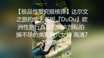 【极品性爱究极核弹】达尔文之旅约炮天花板『DuDu』欧洲性旅行真实约炮六部私拍 操不尽的美乳嫩穴女神 高清720P原版