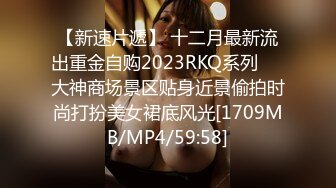 【新速片遞】 十二月最新流出重金自购2023RKQ系列❤️大神商场景区贴身近景偷拍时尚打扮美女裙底风光[1709MB/MP4/59:58]