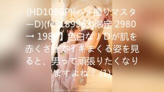 (HD1080P)(ハメ撮りマスターD)(fc3189963)限定 2980 → 1980】色白なＪＤが肌を赤くさせてイキまくる姿を見ると、男って頑張りたくなりますよね？ (1)