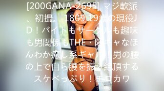 [200GANA-2695] マジ軟派、初撮。 1809 19歳の現役JD！バイトもサークルも趣味も男関係もTHE・陽キャなほんわか癒し系ギャル！男の腰の上で自ら腰を振り絶頂するスケベっぷり！エロカワ