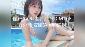 国产AV 91制片厂 91CM168 女外教 安娜(Anna)的啊!