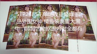 STP28854 单场收益巅峰 极品外围女神 情趣装跳蛋大黑牛，舔脚舌吻抠逼内射全都有！