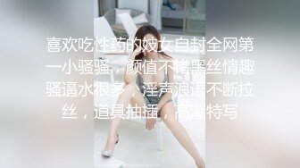 喜欢吃性药的妓女自封全网第一小骚骚，颜值不错黑丝情趣骚逼水很多，淫声浪语不断拉丝，道具抽插，高潮特写