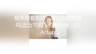 姐夫你看我的屁股比我姐性感吗(此女可约，免费约炮：234r.top