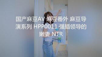 国产麻豆AV 麻豆番外 麻豆导演系列 HPP0011 强插领导的嫩妻 NTR