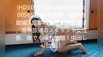 (HD1080P)(Hunter)(huntb00569)額挿れ放題！温泉旅館編3 定額料金さえ支払えば、温泉旅館のスタッフや女性客、誰でも挿れ放題！中出しし放題！