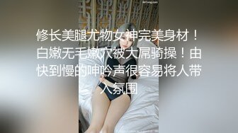 修长美腿尤物女神完美身材！白嫩无毛嫩穴被大屌骑操！由快到慢的呻吟声很容易将人带入氛围