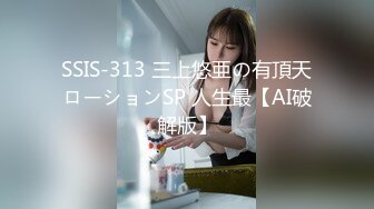 SSIS-313 三上悠亜の有頂天ローションSP 人生最【AI破解版】