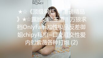 ★☆《顶级网红☀️重磅精品》★☆露脸才是王道！万狼求档OnlyFans知性极品反差御姐chipy私拍~口交肛交性爱内射紫薇各种打炮 (2)