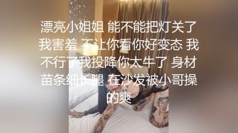 漂亮小姐姐 能不能把灯关了我害羞 不让你看你好变态 我不行了我投降你太牛了 身材苗条细长腿 在沙发被小哥操的爽