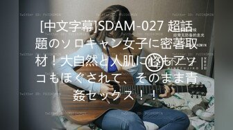 [中文字幕]SDAM-027 超話題のソロキャン女子に密著取材！大自然と人肌に心もアソコもほぐされて、そのまま青姦セックス！！