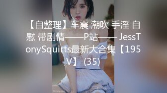 【自整理】车震 潮吹 手淫 自慰 带剧情——P站—— JessTonySquirts最新大合集【195V】 (35)