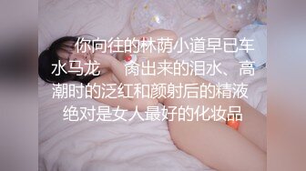 ❤️你向往的林荫小道早已车水马龙❤️肏出来的泪水、高潮时的泛红和颜射后的精液 绝对是女人最好的化妆品