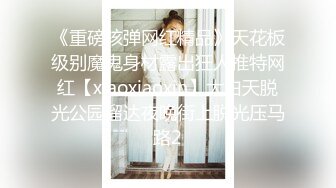 《重磅核弹网红精品》天花板级别魔鬼身材露出狂人推特网红【xiaoxiaoxin】大白天脱光公园溜达夜晚街上脱光压马路2