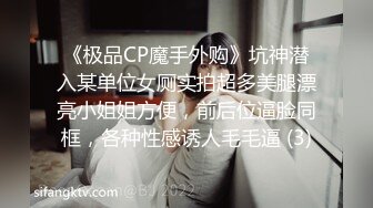 《极品CP魔手外购》坑神潜入某单位女厕实拍超多美腿漂亮小姐姐方便，前后位逼脸同框，各种性感诱人毛毛逼 (3)