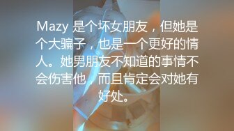 Mazy 是个坏女朋友，但她是个大骗子，也是一个更好的情人。她男朋友不知道的事情不会伤害他，而且肯定会对她有好处。