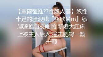 【重磅强推??性奴人妻】奴性十足的骚浪贱『丝欣Mm』舔脚滴蜡口交啪啪 新婚大红床上被主人后入 撞击肥臀一颤一颤