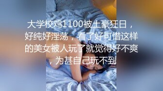 大学校鸡1100被土豪狂日，好纯好淫荡，看了好可惜这样的美女被人玩了就觉得好不爽，为甚自己玩不到