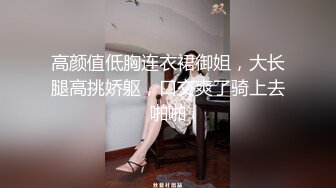 高颜值低胸连衣裙御姐，大长腿高挑娇躯，口交爽了骑上去啪啪